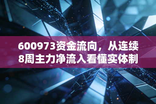 600973资金流向，从连续8周主力净流入看懂实体制造股的黄金布局期