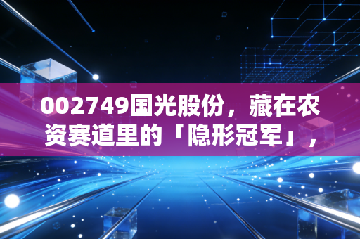 002749国光股份,藏在农资赛道里的「隐形冠军」,普通人能挖到成长红利吗?