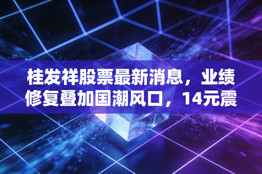 桂发祥股票最新消息,业绩修复叠加国潮风口,14元震荡的麻花第一股值得布局吗?