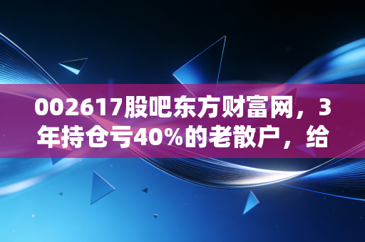 002617股吧东方财富网,3年持仓亏40%的老散户,给我们上了最生动的一堂投资课