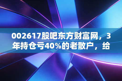 002617股吧东方财富网，3年持仓亏40%的老散户，给我们上了最生动的一堂投资课