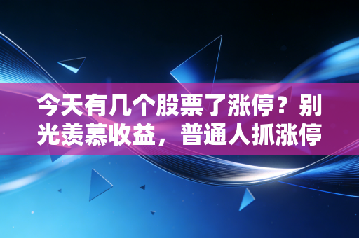 今天有几个股票了涨停？别光羡慕收益，普通人抓涨停的底层逻辑全在这