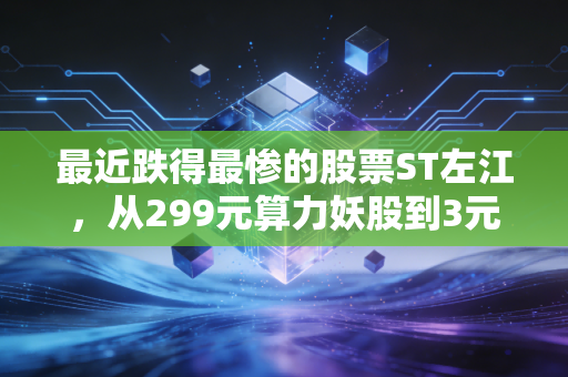 最近跌得最惨的股票ST左江，从299元算力妖股到3元退市边缘，我亲戚200万本金只剩4万的血泪教训