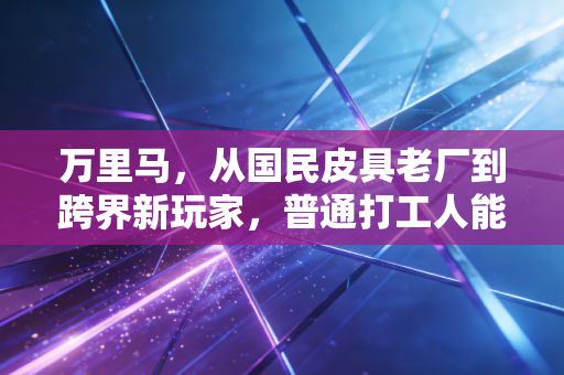 万里马，从国民皮具老厂到跨界新玩家，普通打工人能从它的转型路里挖到什么赚钱逻辑？