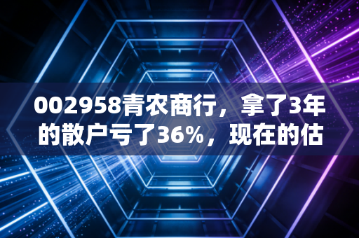 002958青农商行,拿了3年的散户亏了36%,现在的估值真的是黄金坑吗?