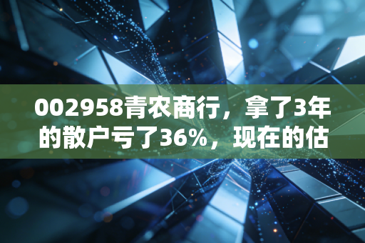 002958青农商行，拿了3年的散户亏了36%，现在的估值真的是黄金坑吗？