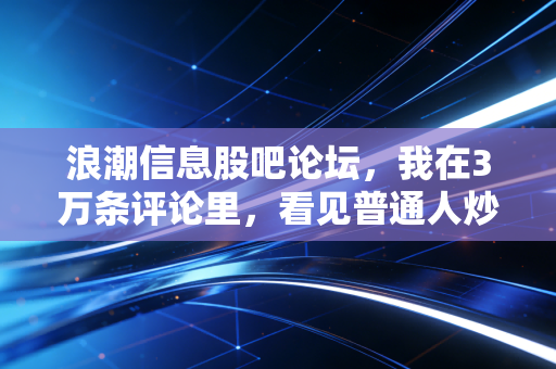 浪潮信息股吧论坛,我在3万条评论里,看见普通人炒股的3个扎心真相