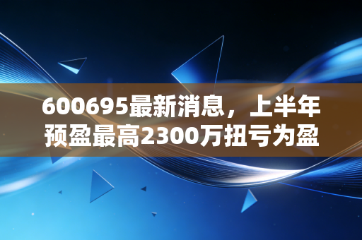600695最新消息，上半年预盈最高2300万扭亏为盈，不良资产业务拐点已至还是短期脉冲？