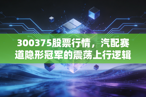 300375股票行情,汽配赛道隐形冠军的震荡上行逻辑,普通散户要不要上车?
