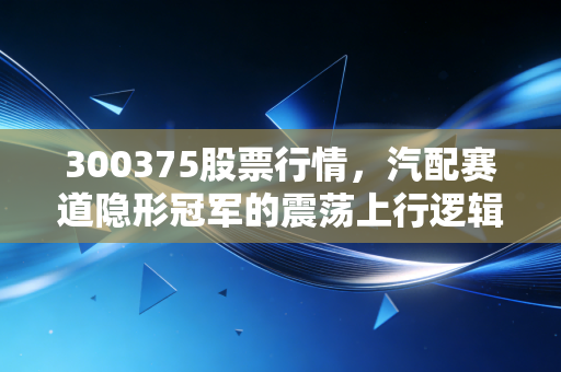 300375股票行情，汽配赛道隐形冠军的震荡上行逻辑，普通散户要不要上车？