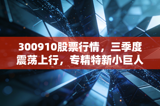 300910股票行情，三季度震荡上行，专精特新小巨人的投资逻辑藏在你我的生活细节里