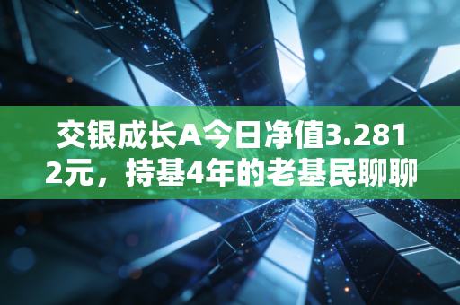 交银成长A今日净值3.2812元，持基4年的老基民聊聊我对这支成长基的真心话