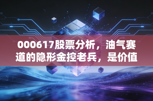 000617股票分析，油气赛道的隐形金控老兵，是价值洼地还是周期陷阱？