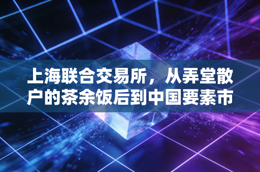 上海联合交易所，从弄堂散户的茶余饭后到中国要素市场的压舱石