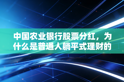中国农业银行股票分红,为什么是普通人躺平式理财的压舱石?