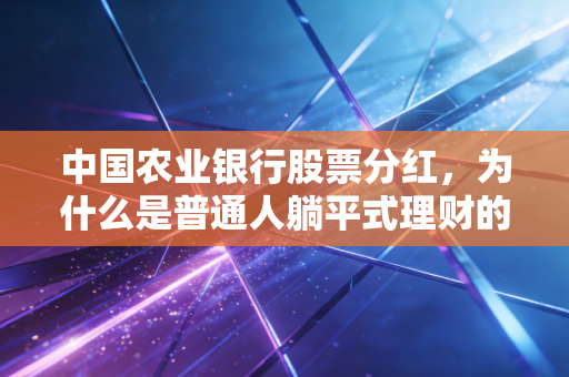 中国农业银行股票分红，为什么是普通人躺平式理财的压舱石？