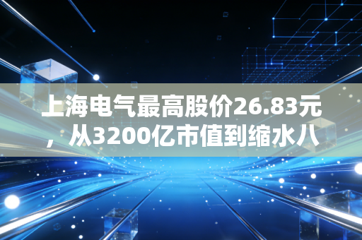 上海电气最高股价26.83元，从3200亿市值到缩水八成，老股民套了8年的教训太深刻