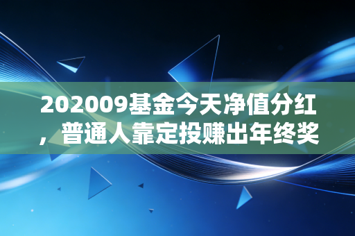 202009基金今天净值分红,普通人靠定投赚出年终奖的3个真实经验我掏心窝子说