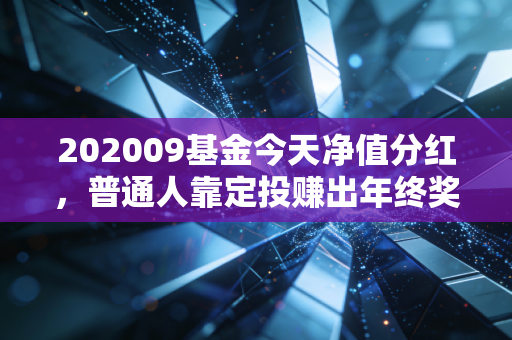 202009基金今天净值分红，普通人靠定投赚出年终奖的3个真实经验我掏心窝子说