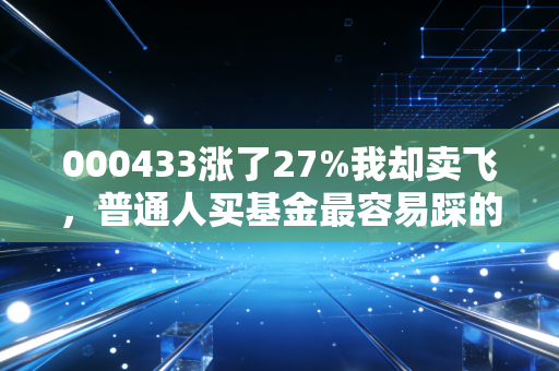 000433涨了27%我却卖飞，普通人买基金最容易踩的3个暗坑，看完少亏10万