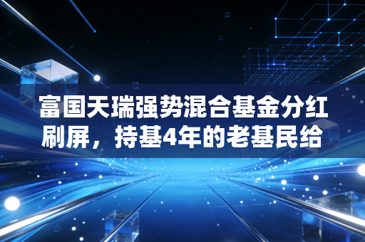 富国天瑞强势混合基金分红刷屏，持基4年的老基民给你唠唠分红到底是赚是亏