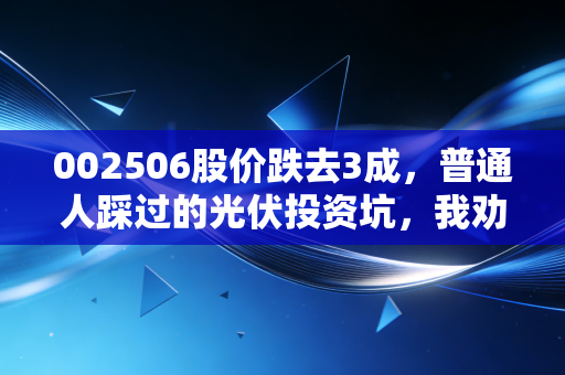 002506股价跌去3成，普通人踩过的光伏投资坑，我劝你真的别再试了