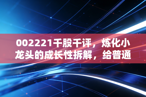 002221千股千评,炼化小龙头的成长性拆解,给普通散户的持仓参考