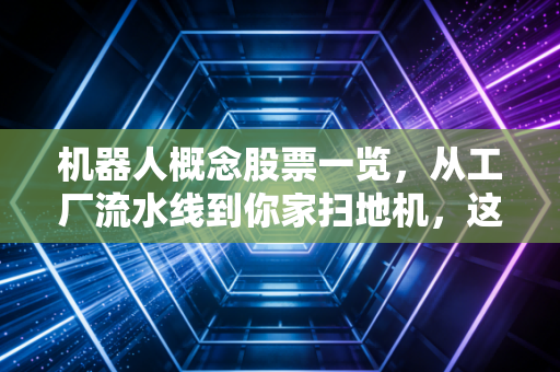 机器人概念股票一览,从工厂流水线到你家扫地机,这场产业风口普通人怎么抓?