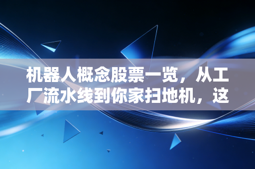 机器人概念股票一览，从工厂流水线到你家扫地机，这场产业风口普通人怎么抓？