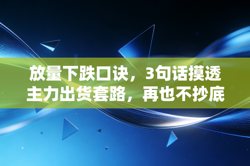 放量下跌口诀,3句话摸透主力出货套路,再也不抄底抄在半山腰