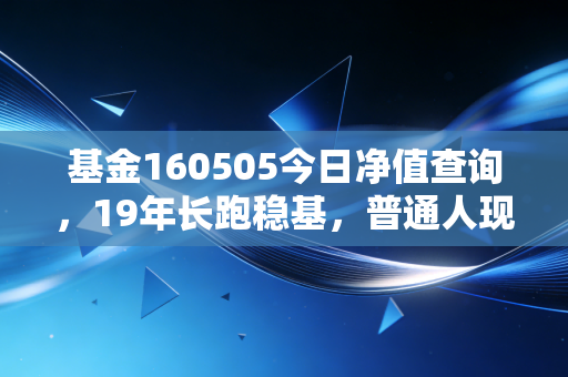 基金160505今日净值查询，19年长跑稳基，普通人现在入手合适吗？