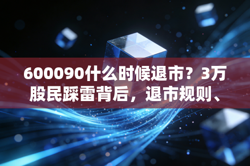 600090什么时候退市？3万股民踩雷背后，退市规则、索赔路径与散户避坑指南