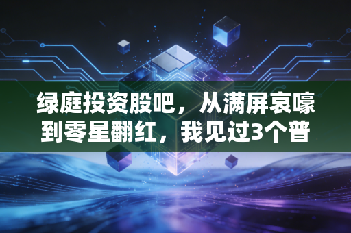绿庭投资股吧,从满屏哀嚎到零星翻红,我见过3个普通散户的悲欢,也想聊聊退市股到底能不能碰