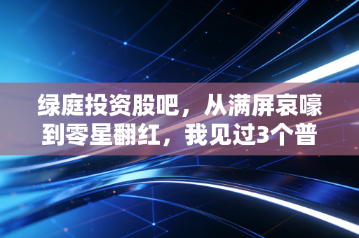 绿庭投资股吧,从满屏哀嚎到零星翻红,我见过3个普通散户的悲欢,也想聊聊退市股到底能不能碰