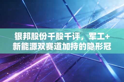 银邦股份千股千评，军工+新能源双赛道加持的隐形冠军，还是蹭热点的周期股？