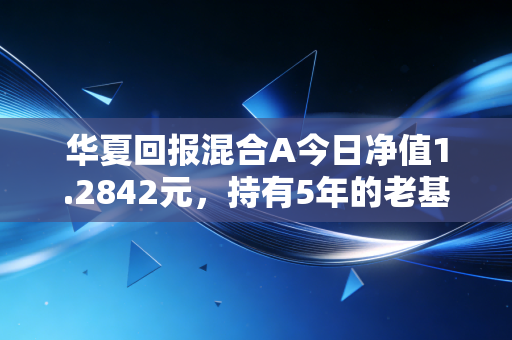 华夏回报混合A今日净值1.2842元，持有5年的老基民，给普通人的3条养基真心话