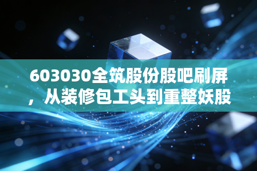 603030全筑股份股吧刷屏，从装修包工头到重整妖股，我那亏了28万的表哥终于哭了