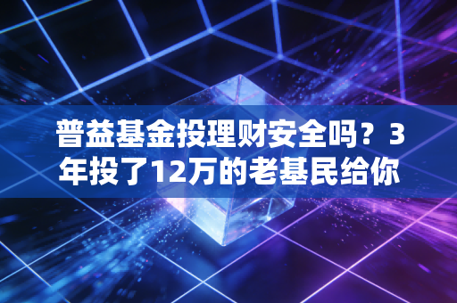 普益基金投理财安全吗?3年投了12万的老基民给你掏掏真心话
