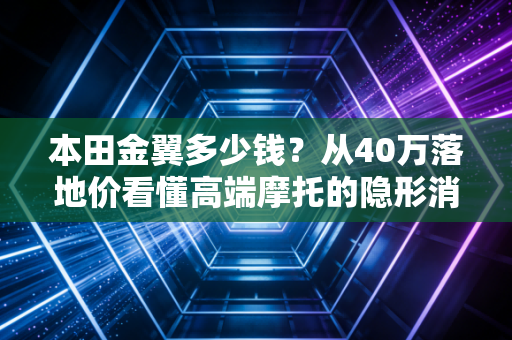 本田金翼多少钱?从40万落地价看懂高端摩托的隐形消费账