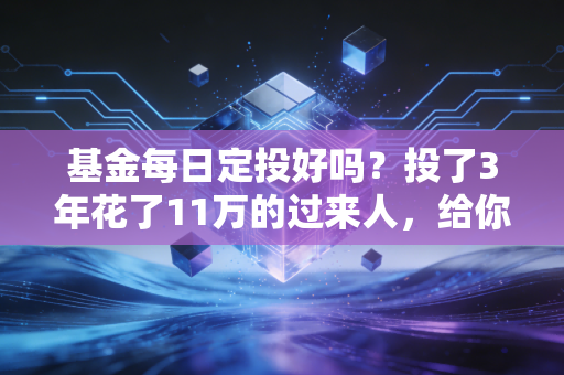 基金每日定投好吗?投了3年花了11万的过来人,给你算清收益、坑点和适配规则