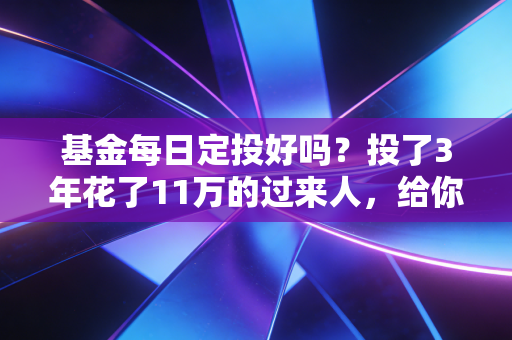 基金每日定投好吗？投了3年花了11万的过来人，给你算清收益、坑点和适配规则
