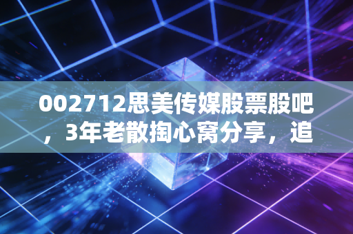 002712思美传媒股票股吧，3年老散掏心窝分享，追涨被套、抄底摸顶的坑我都替你踩过了