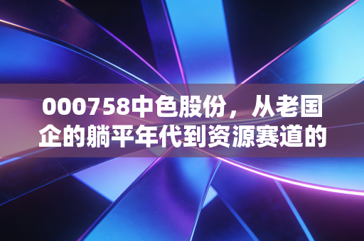 000758中色股份，从老国企的躺平年代到资源赛道的反弹选手，普通散户要不要追？