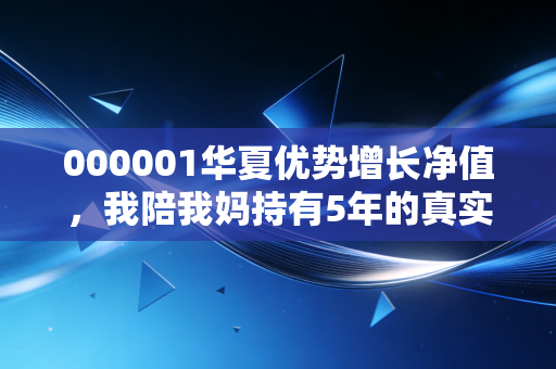 000001华夏优势增长净值，我陪我妈持有5年的真实感悟，普通人投基真的要靠熬吗？