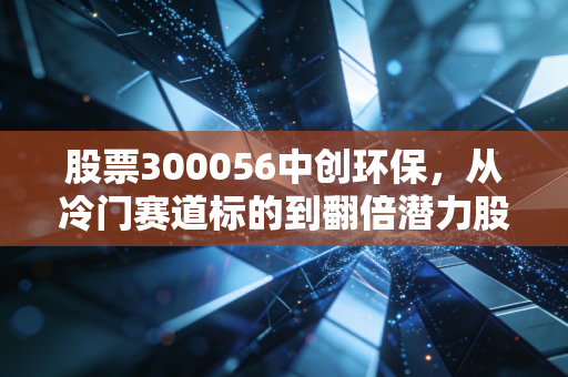 股票300056中创环保，从冷门赛道标的到翻倍潜力股，普通散户能不能入手？