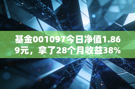 基金001097今日净值1.869元，拿了28个月收益38%，我为什么说它适合拿不动基的普通人？
