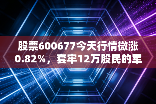 股票600677今天行情微涨0.82%,套牢12万股民的军工退市股,给散户的血泪教训