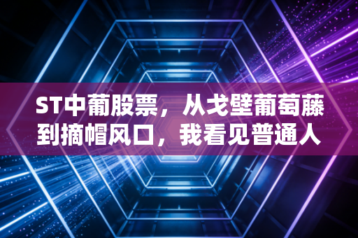 ST中葡股票，从戈壁葡萄藤到摘帽风口，我看见普通人投资的最稳姿势