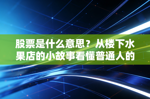 股票是什么意思?从楼下水果店的小故事看懂普通人的财富逻辑