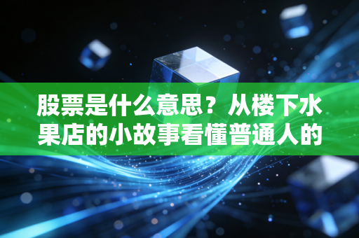 股票是什么意思？从楼下水果店的小故事看懂普通人的财富逻辑